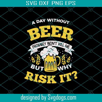 A Day Without Beer svg, why Risk It Svg, Beer Svg