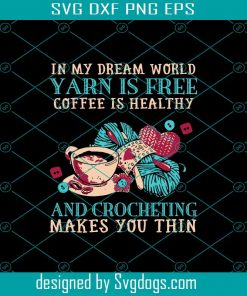 In my dream world yarn is free coffee is healthy svg