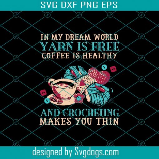 In my dream world yarn is free coffee is healthy svg