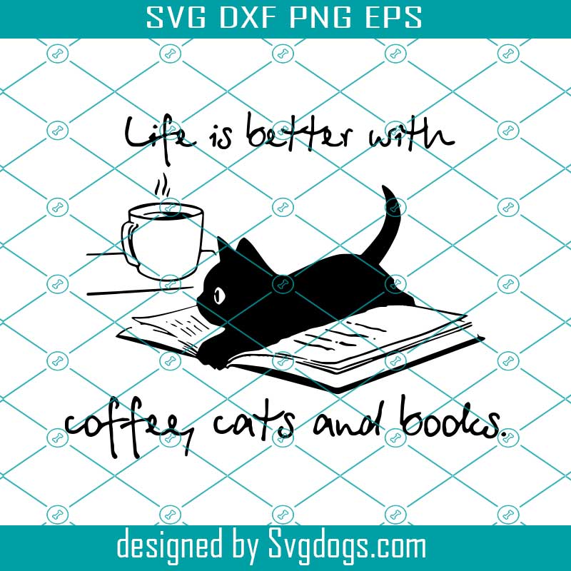 Life Is Better With Coffee Cats And Books Svg Svgdogs