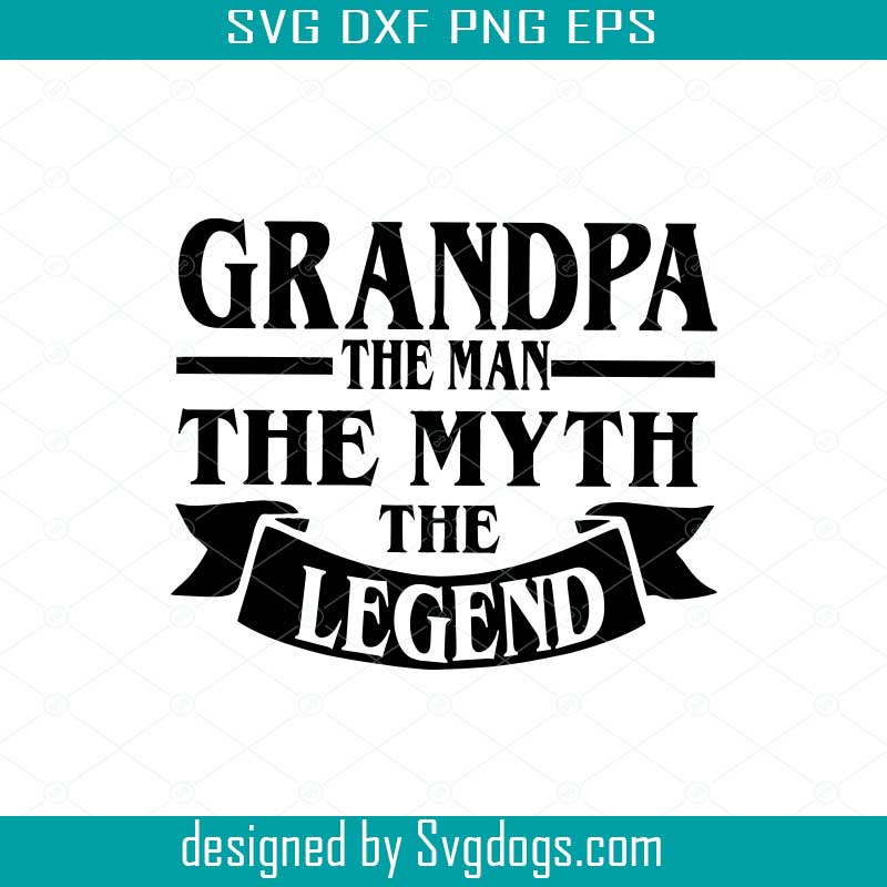 Download Grandpa Svg Grandad The Man The Myth The Legend Svgdogs