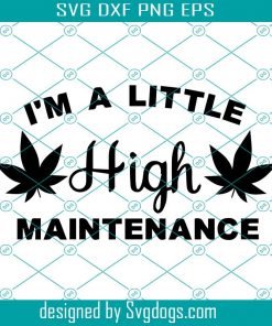 I’m a little High Maintenance Svg