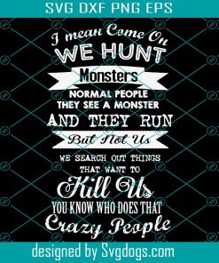 Supernatural i mean come on we hunt monster Svg,we search out things that want to kill us svg, crazy people shirt,crazy people Svg