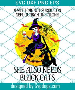 A Witch Cannot Survive On Self Quarantine Alone Svg, She Also Needs Black Cats Svg, Trick or Treat Svg