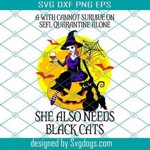 A Witch Cannot Survive On Self Quarantine Alone Svg, She Also Needs Black Cats Svg, Trick or Treat Svg