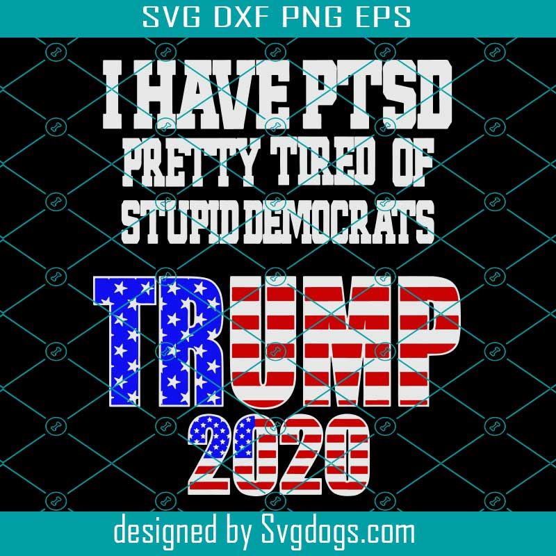I Have PTSD Pretty Tired Stupid Democrats SVG, Trump 2020 Svg,Democrats Trump 2020 Svg, Trump Supporters Svg,Donald Trump 2020 Svg