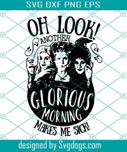 Oh Look Another Glorious Morning Makes Me Sick Svg, Sanderson Sister Svg, Halloween Witch Svg