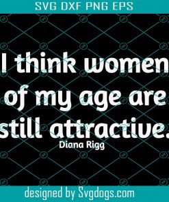 I think women of age are still attractive Svg, Diana Rigg Svg, Rip Diana Rigg Svg