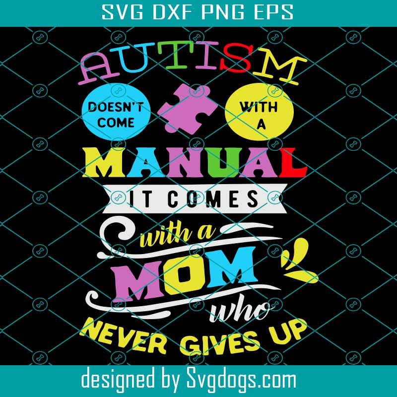 Download Autism Doesn T Come With A Manual It Comes With A Mom Never Givens Up Svg Svgdogs