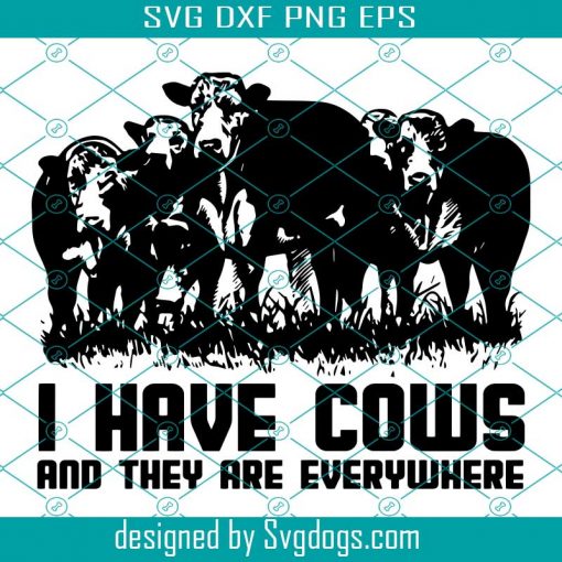 I Have Cows And They Are Everywhere, Trending Svg,Svg, Cows Svg, Cows Gift,Farmer Svg, Gift For Family, Shirt For Family Svg