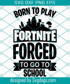 Born To Play Fortnite Forced To Go To School Svg,Fortnite Svg,Fortnite Gift,Fortnite Shirt,Saying Shirt,Funny Quotes Svg,Fortnite Forced Svg