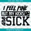 NEW Big Sick Kicks Svg,NEW Big Sick Kicks Shirt,I Feel FIne Svg,My Kicks Are Sick Svg,Saying Shirt,Funny Quotes Svg, Sick Kicks Svg, Sick Kicks Shirt