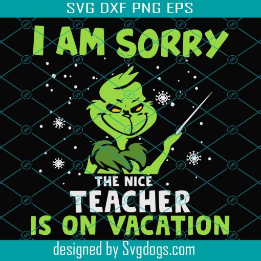 I Am Sorry The Nice Teacher Is On Vacation Svg, Christmas Svg, Grinch Svg, Teacher Svg, Snow Svg, Grinch Teacher Svg