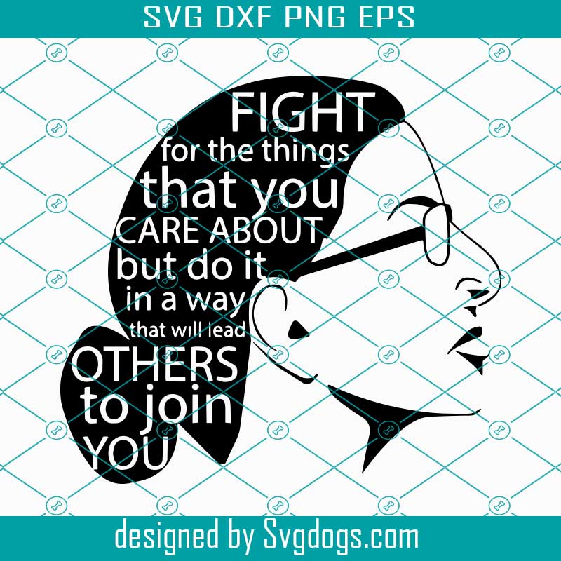 Download Rbg Ruth Bader Ginsburg Svg Fight For The Things That You Care About But Do It In A Way That Will Lead Others To Join You Svg Svgdogs