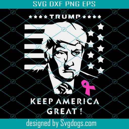 Keep America Great Svg, Breast Cancer Svg, Breast Cancer Gift, Donald Trump, Cancer Awareness, Donald Trump Svg