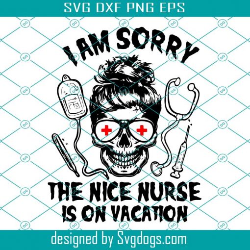 I Am Sorry The Nice Nurse Is On Vacation Svg, Halloween Svg, Nurse Svg, Skull Svg, Medical Device Svg