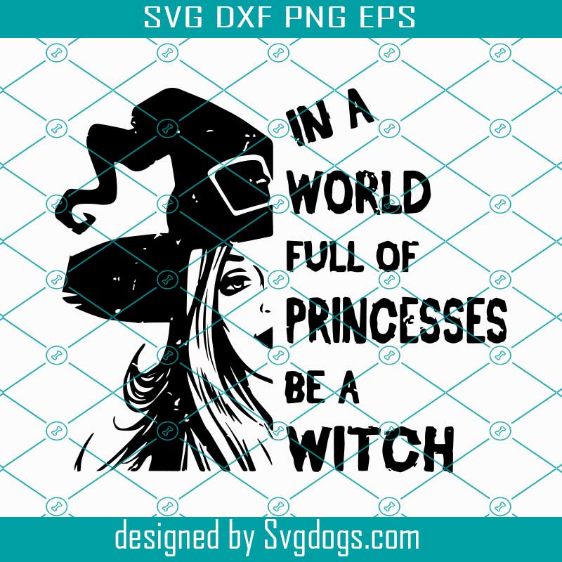 Download In A World Full Of Princess Svg Halloween Svg Witch Svg Witch Shirts Witch Gifts Halloween Day Halloween Party Happy Halloween Halloween Sign Svgdogs