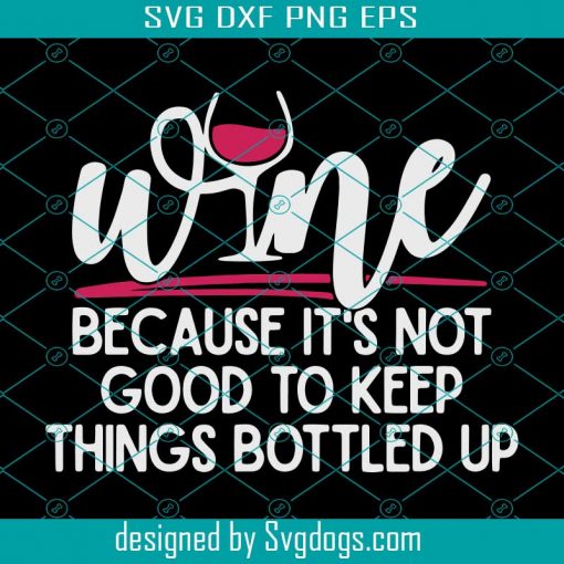 Wine Because Its Not Good To Keep Things Bottled Up Svg, Trending Svg, Wine Svg, Wine Lovers, Bottled Up, Wine Glass Svg, Keep Things Bottled Up, Dink Wine Svg, Drinking Svg