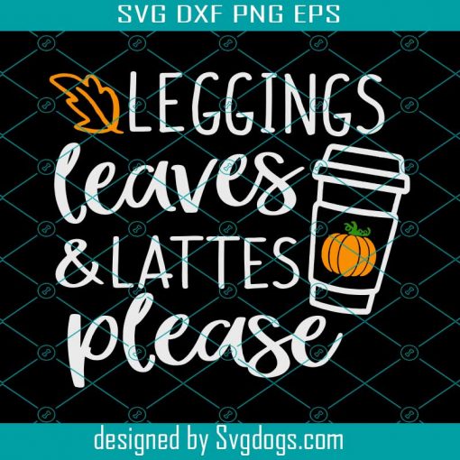 Leggings Leaves and Lattes Please Svg, Fall Svg, Pumpkin Spice Svg, Girl Quote Svg