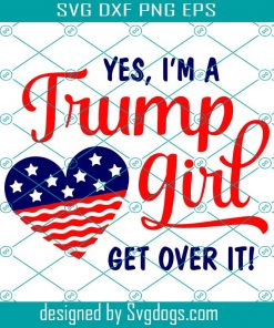Yes Im A Trump Girl Get Over It Svg, Trending Svg, Trump Girl, Trump Svg, Donald Trump, Get Over It, America Vote, Election Day, US Election, Trump President, USA President