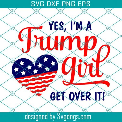 Yes Im A Trump Girl Get Over It SVG, Donald Trump SVG, Get Over It SVG