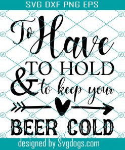 To Have To Hold and To Keep Your Beer Cold SVG, Beer SVG