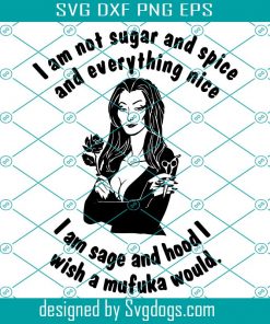 I am not sugar and spice and everything nice I am sage and hood I wish a mufuka would SVG, Adams Family Sage sarcastic cricut cut files Svg