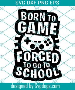 Born to game Forced to go to school svg, Gamer svg, Funny School svg, Video Game Lover svg, Gamer Shirt svg File, Gaming Quote svg