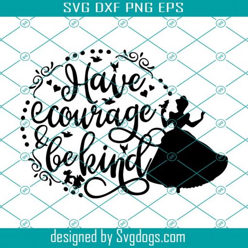 Inspired by Disney svg, Cinderella Svg,Magic Kingdom svg, Disney have courage and be kind svg , Disney Svg