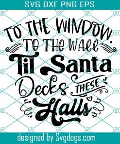 To The Window To The Wall Till Santa Decks These Halls Svg, Funny Christmas Svg, Santa Svg