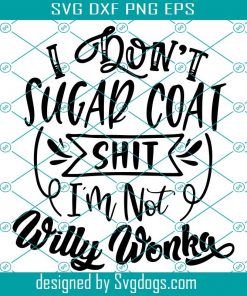 I Don't Sugar Coat Shit I'm Not Willy Wonka Svg ,Eps, Png, Pdf, Cut File, Sarcastic Svg, Funny Quotes Svg, Funny Shirt Svg, Cameo Cricut, Funny svg