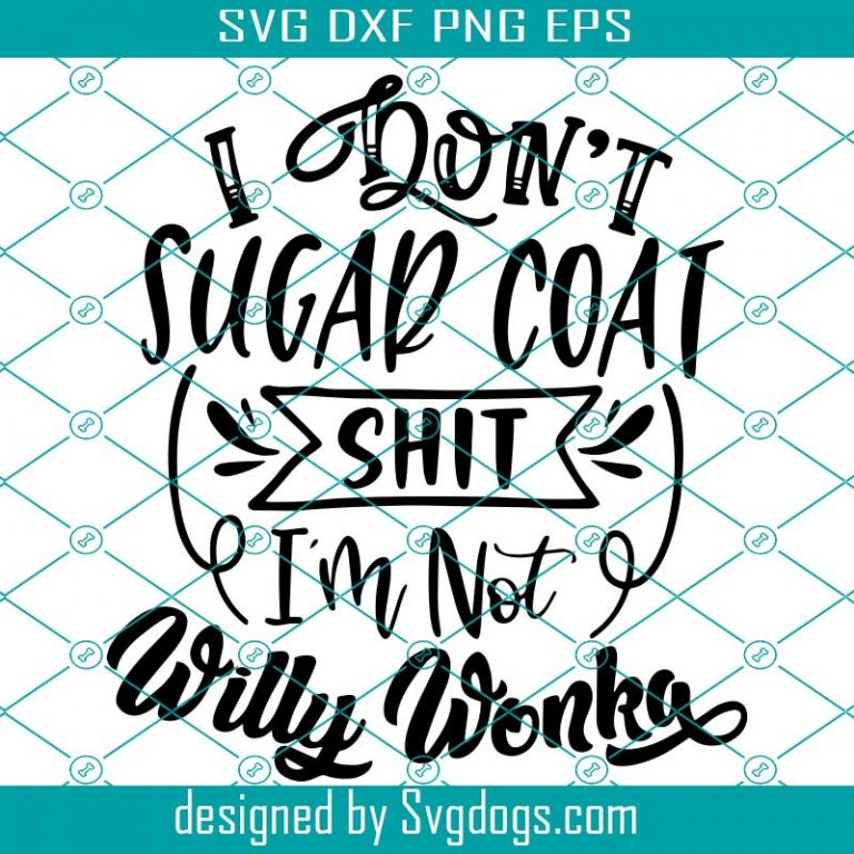 I Don't Sugar Coat Shit I'm Not Willy Wonka Svg ,Eps, Png, Pdf, Cut