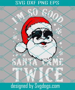 Im So Good Santa Came Twice Funny Naughty Christmas Svg, Christmas Svg