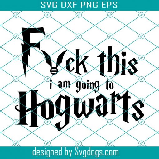 Fuck This I Am Going To Hogwarts Svg, Harry Potter Svg , Hogwarts Svg