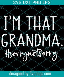 Grandma Funny Svg, Funny Saying Svg, I’m that Grandma Sorry Not Sorry, Grandma Life Shirt, Funny Quote Svg