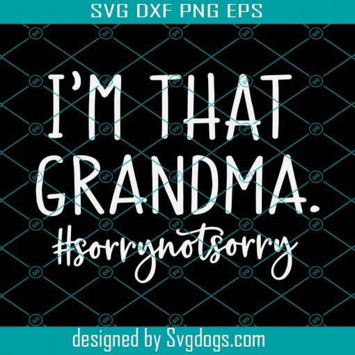 Grandma Funny Svg, Funny Saying Svg, I’m that Grandma Sorry Not Sorry, Grandma Life Shirt, Funny Quote Svg