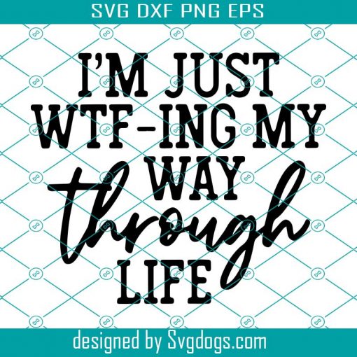 WTFing My Way Through Life svg, Files for Cutting Machines Cameo Cricut, Funny, Women’s Designs, Sublimation, Sarcastic svg