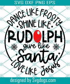 Dance Like Frosty Shine like Rudolph Give like Santa Love Like Jesus SVG, Santa Svg, Chirtmas Svg