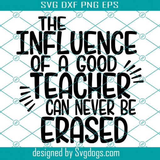 The Influence Of A Good Teacher Can Never Be Erased Svg , Teacher Svg