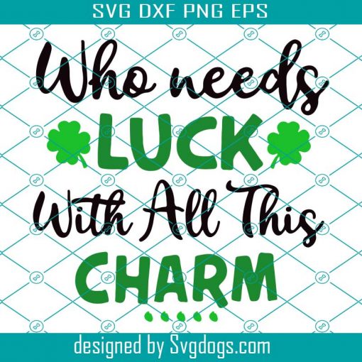 St Patricks Day Svg, Who Needs Luck With All This Charm Svg, St Patricks Day Shirt Svg, St. Patrick’s Svg