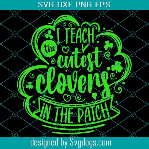 I Teach The Cutest Clovers in the Patch Svg, Teacher St Patricks Day Png, St Pattys Day Svg,Teacher Appreciation Gift