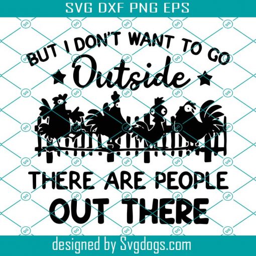 But I Don’t Want To Go Outside There Are People Out There Svg, Trending Svg, Chicken Svg, Chicken Farm Svg, Chick Svg, Funny Saying Svg