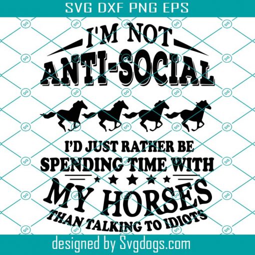 I Am Not Anti Social I Would Just Rather Be Spending Time With My Horse Than Talking To Idiots Svg, Trending Svg, Anti Social Svg