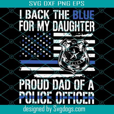 I Back The Blue For My Daughter Proud Dad Of A Police Officer Svg ...