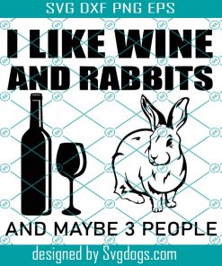 I Like Wine And Rabbits And Maybe 3 People Svg, Trending Svg, Wine And Rabbit Svg, Wine Svg, Rabbit Svg, Bunny Svg, Wine And Bunny Svg