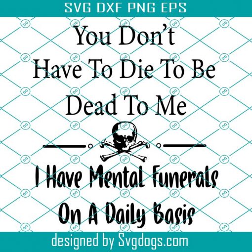 You Dont Have To Die To Be Dead To Me Svg, Trending Svg, Mental Funerals Svg, Daily Basis Svg, Quote Svg, Funny Quote Svg, Funny Saying Svg