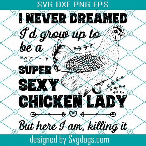 I Never Dreamed I’d Grow Up To Be A Super Sexy Chicken Lady Svg, Chicken Lady Svg