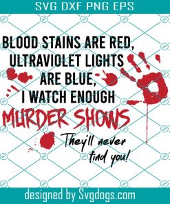 Blood Stains Are Red Svg, Ultraviolet Lights Are Blue Svg, I watch Enough Murder Shows Svg, They’ll Never Find You Svg