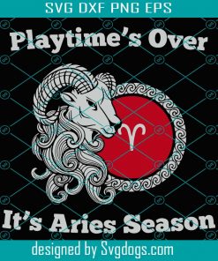 Playtime Is Over It is Aries Season Svg, Birthday Svg, Aries Season Svg, Aries Svg, Zodiac Svg, Zodiac Aries Svg, Birthday Aries Svg