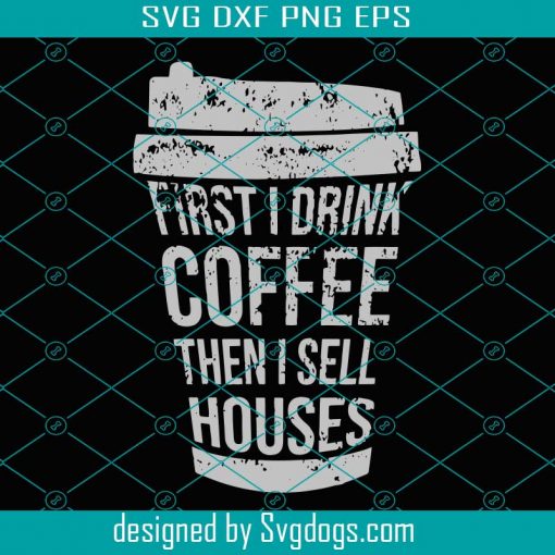 First I Drink Coffee Then I Sell Houses Svg, Trending Svg, Coffee Svg, Houses Svg, Selling Houses Svg, Coffee Love Svg, Coffee Lovers Svg